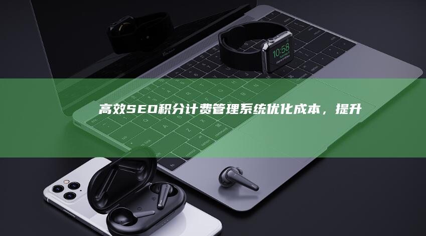 高效SEO积分计费管理系统：优化成本，提升排名效果